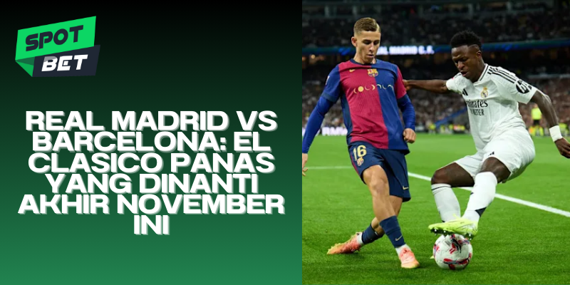 Real Madrid vs Barcelona El Clasico Panas yang Dinanti Akhir November Ini
